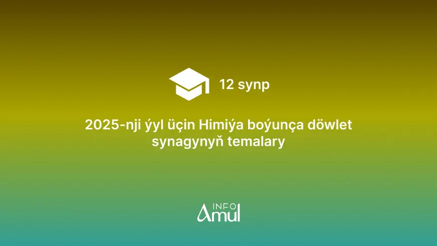 2025-nji ýyl üçin Himiýa boýunça döwlet synagynyň temalary